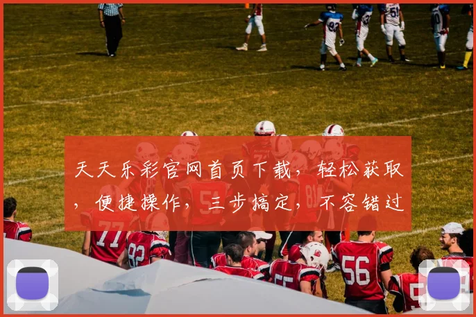 天天乐彩官网首页下载，轻松获取，便捷操作，三步搞定，不容错过，快来体验