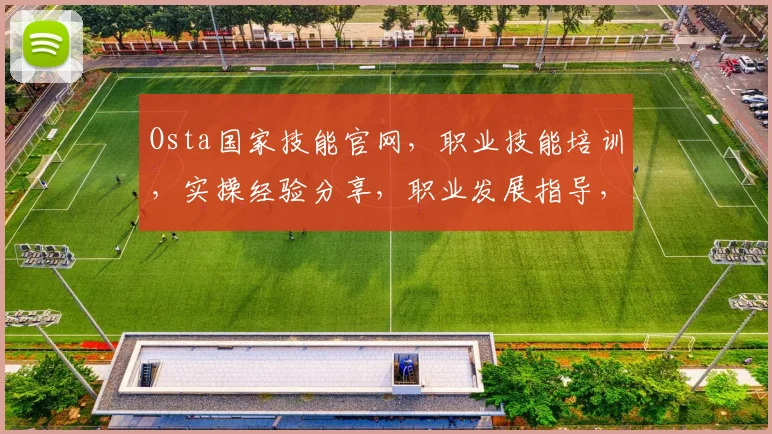 Osta国家技能官网，职业技能培训，实操经验分享，职业发展指导，一站式学习平台