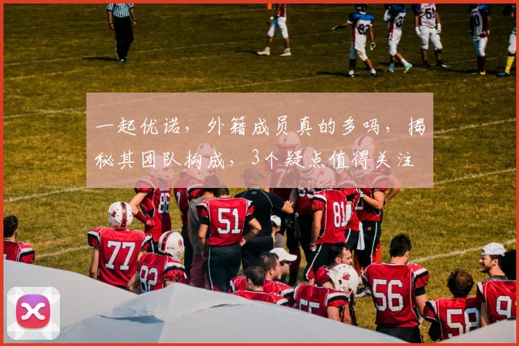 一起优诺，外籍成员真的多吗，揭秘其团队构成，3个疑点值得关注