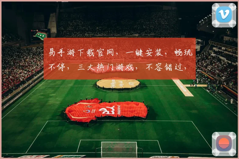 易手游下载官网，一键安装，畅玩不停，三大热门游戏，不容错过，立即下载