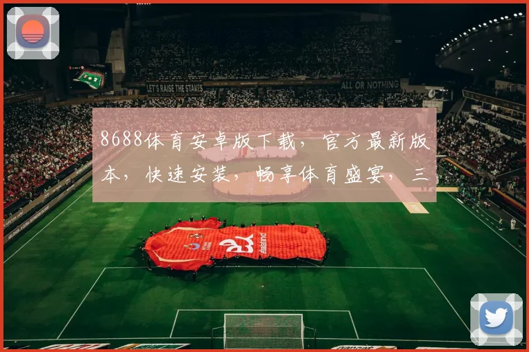 8688体育安卓版下载,官方最新版本,快速安装,畅享体育盛宴,三重福利,不容错过,立即下载